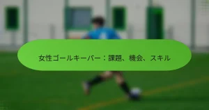 女性ゴールキーパー：課題、機会、スキル