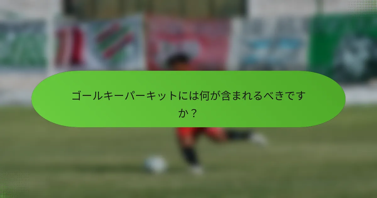 ゴールキーパーキットには何が含まれるべきですか？