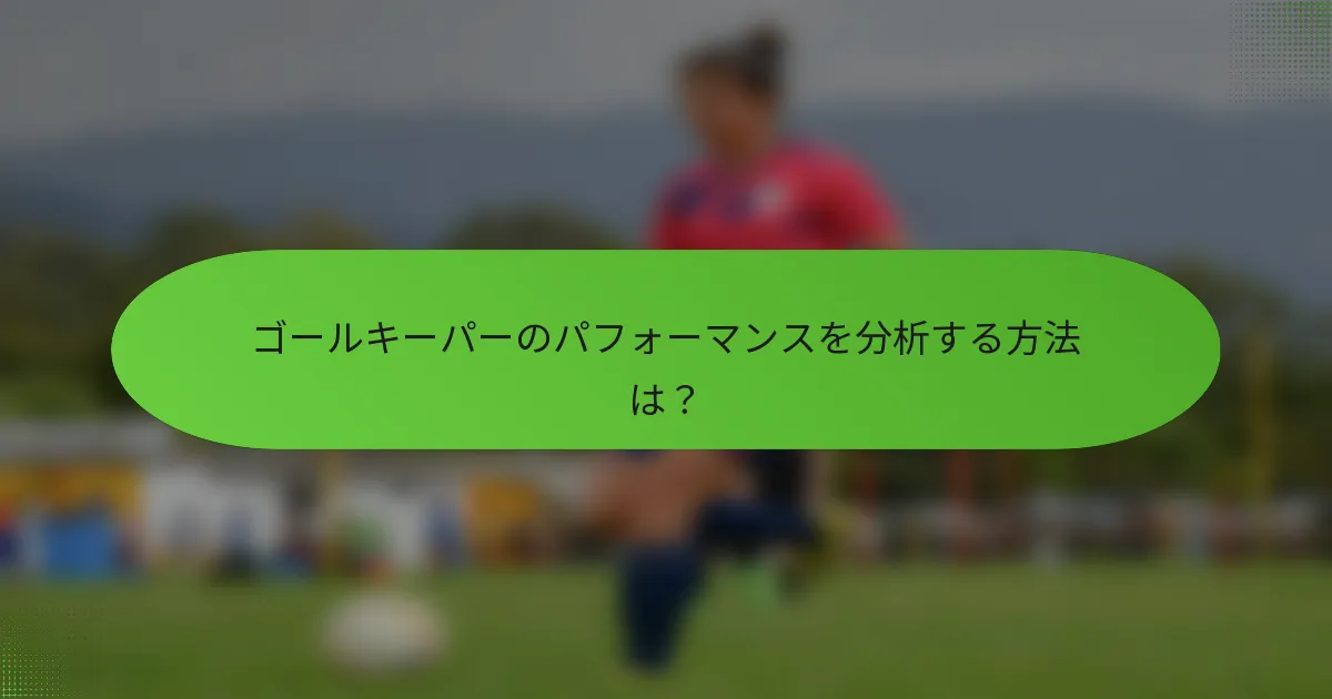 ゴールキーパーのパフォーマンスを分析する方法は？