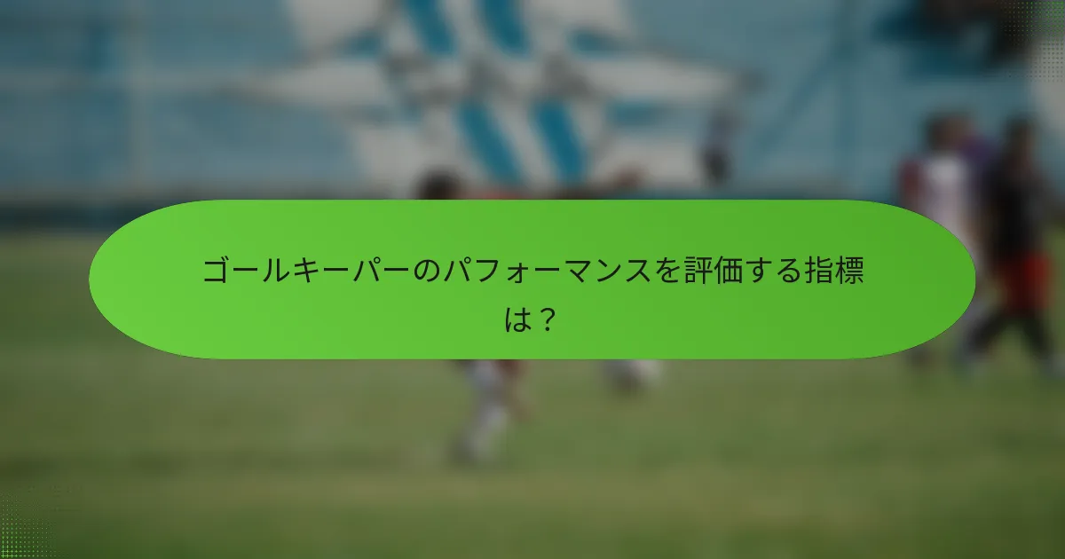 ゴールキーパーのパフォーマンスを評価する指標は？