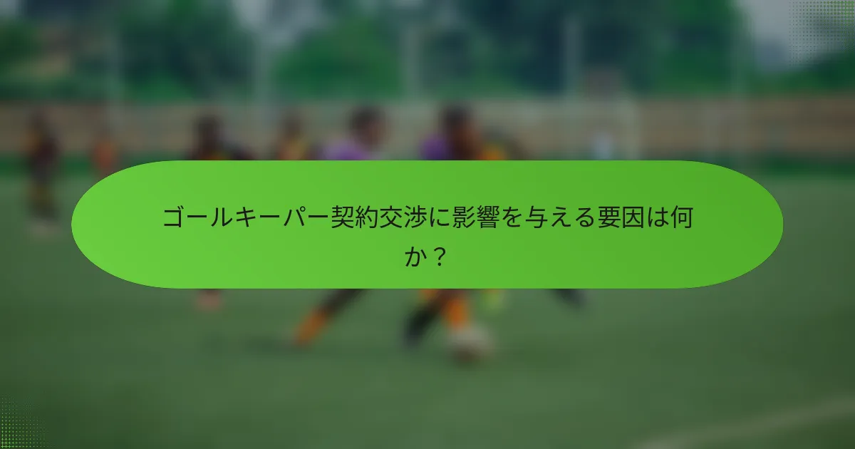 ゴールキーパー契約交渉に影響を与える要因は何か？