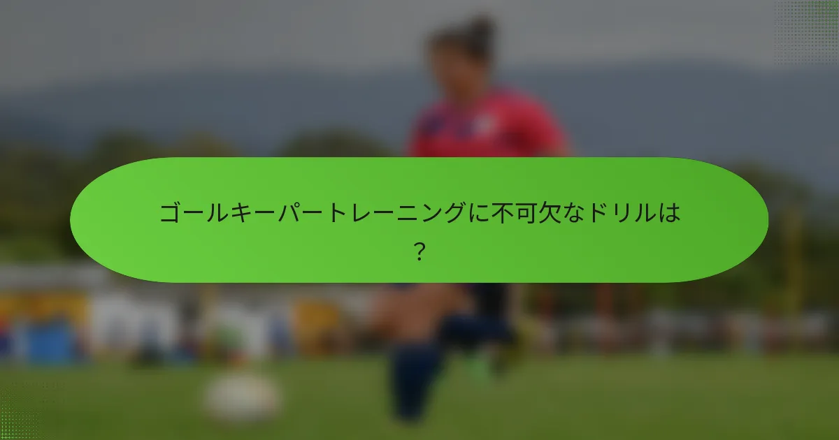 ゴールキーパートレーニングに不可欠なドリルは？