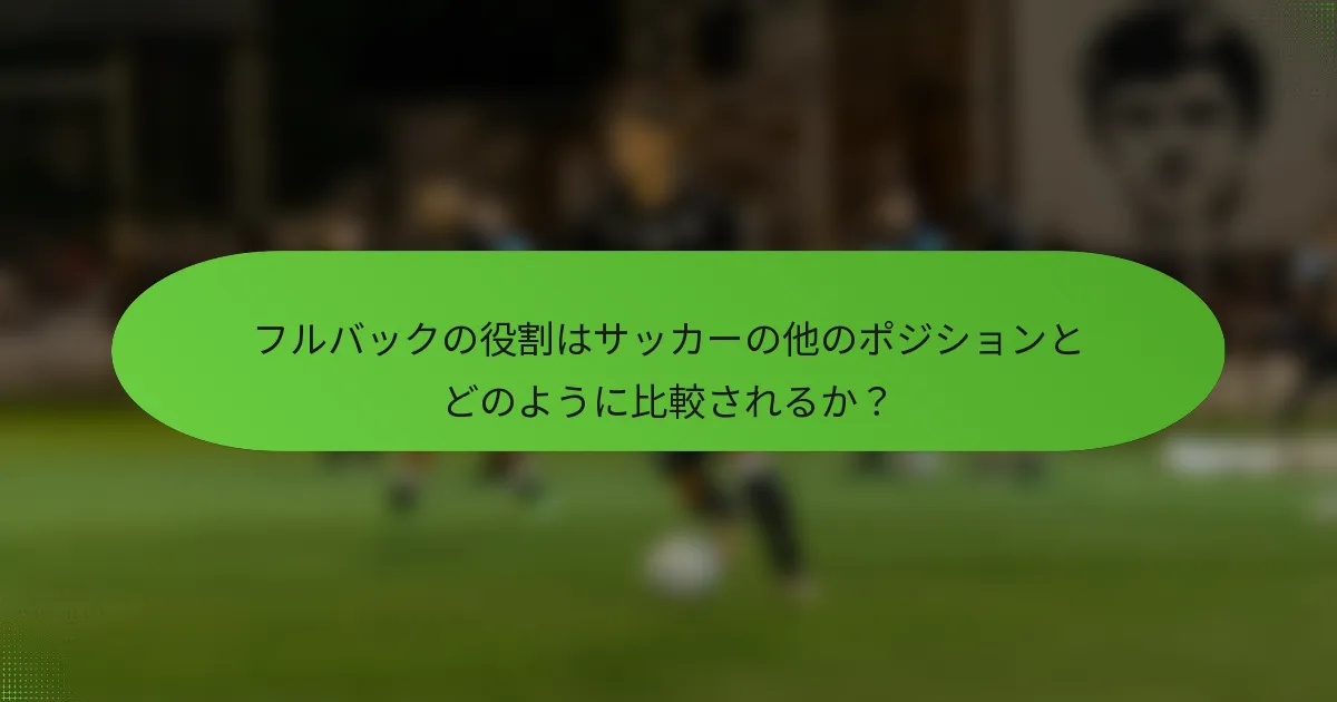 フルバックの役割はサッカーの他のポジションとどのように比較されるか？