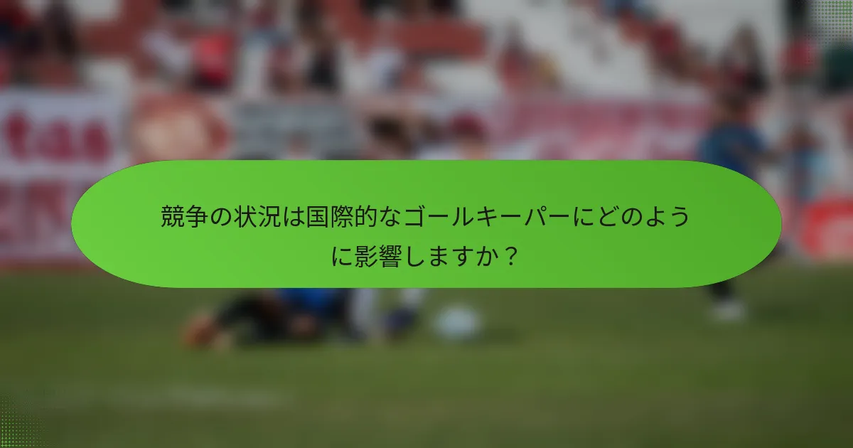 競争の状況は国際的なゴールキーパーにどのように影響しますか？