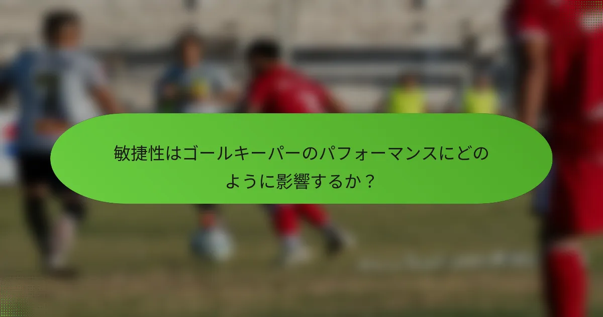 敏捷性はゴールキーパーのパフォーマンスにどのように影響するか?
