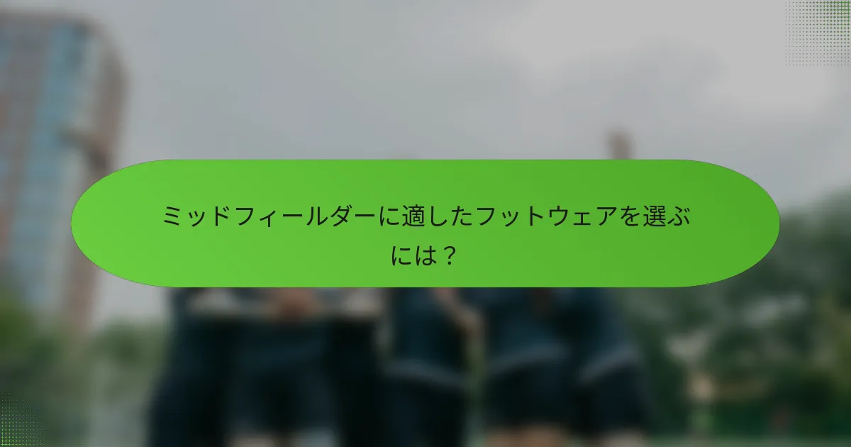 ミッドフィールダーに適したフットウェアを選ぶには？