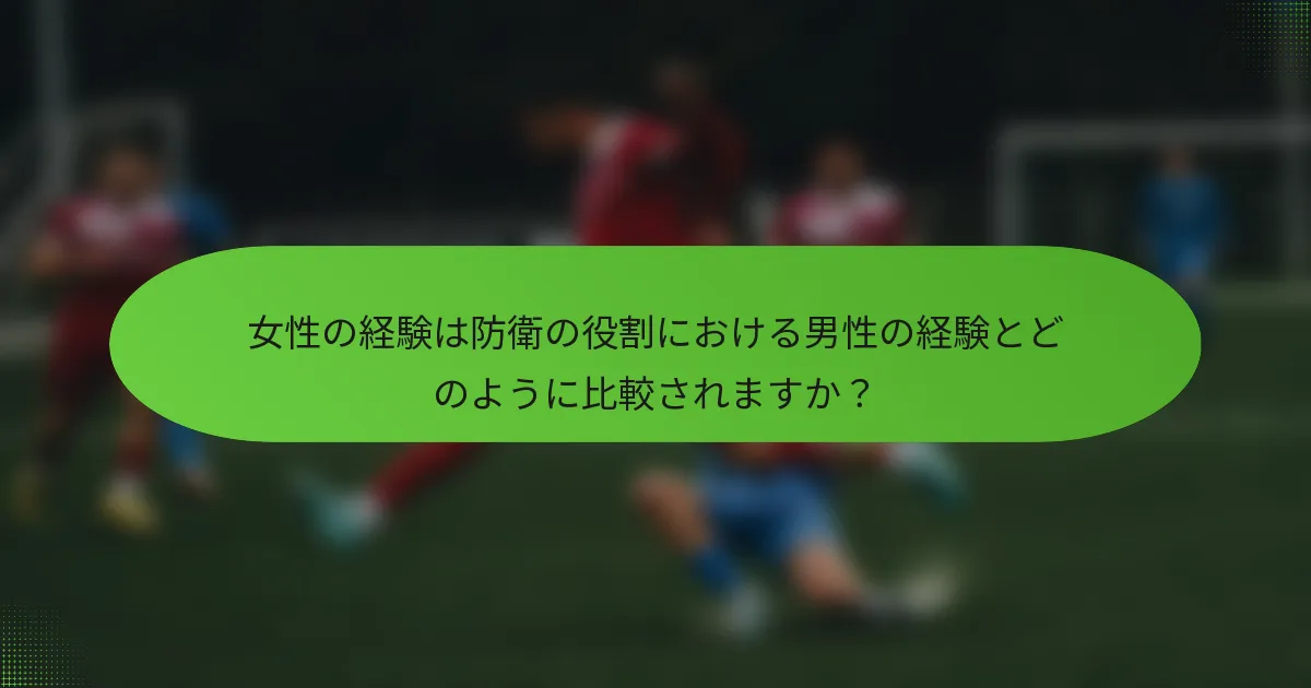 女性の経験は防衛の役割における男性の経験とどのように比較されますか？