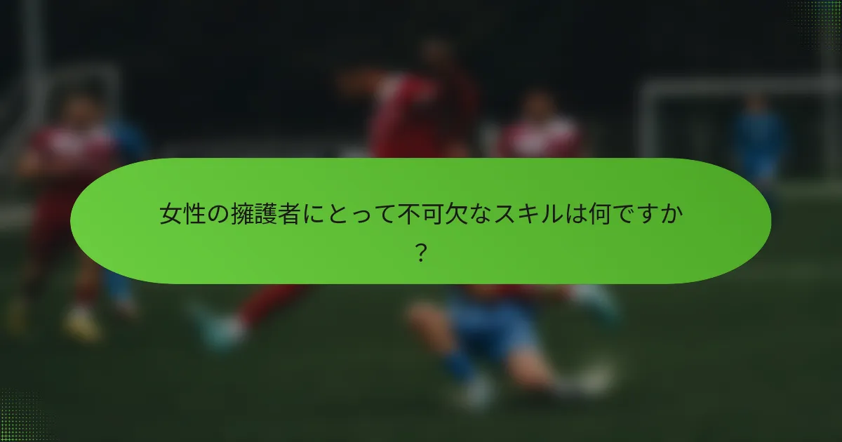 女性の擁護者にとって不可欠なスキルは何ですか？