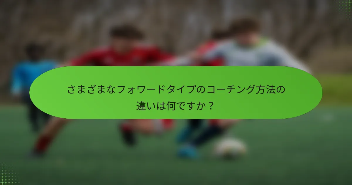 さまざまなフォワードタイプのコーチング方法の違いは何ですか？