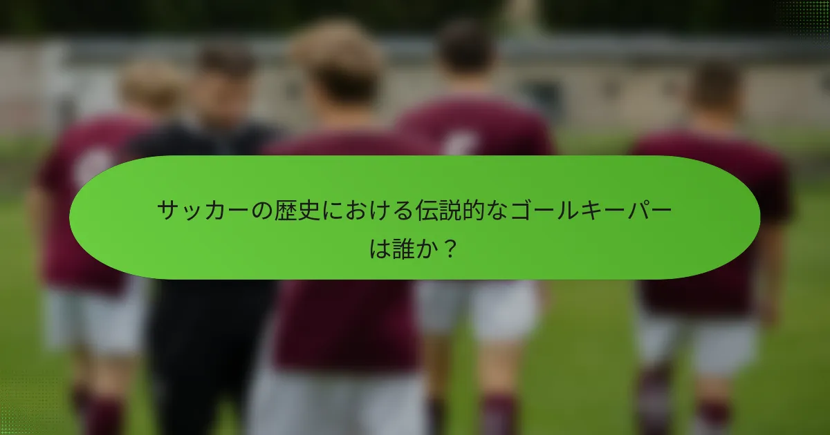 サッカーの歴史における伝説的なゴールキーパーは誰か?