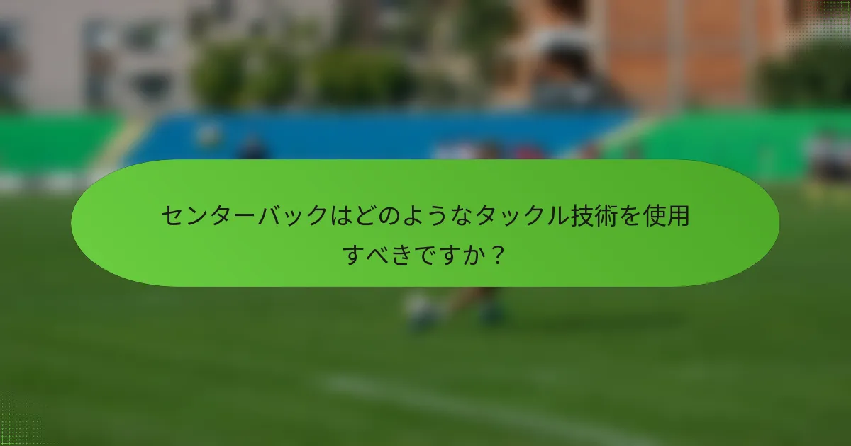 センターバックはどのようなタックル技術を使用すべきですか？