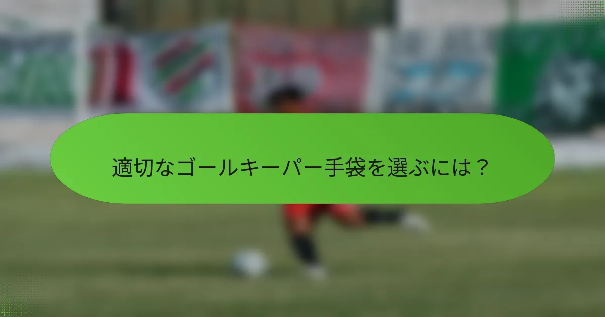 適切なゴールキーパー手袋を選ぶには？