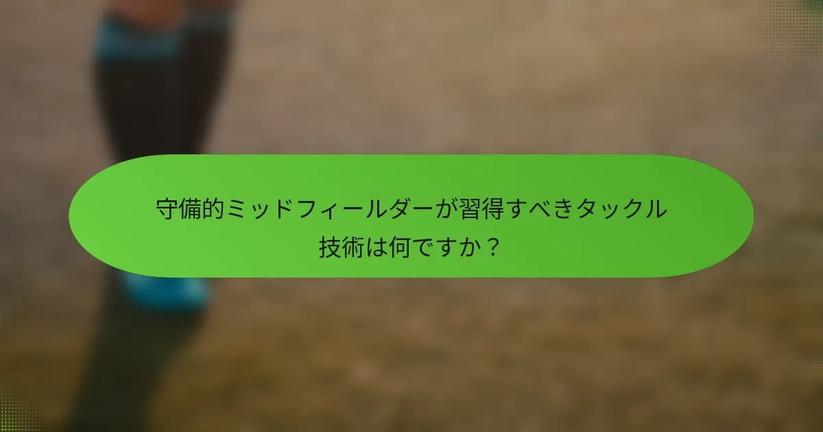 守備的ミッドフィールダーが習得すべきタックル技術は何ですか？