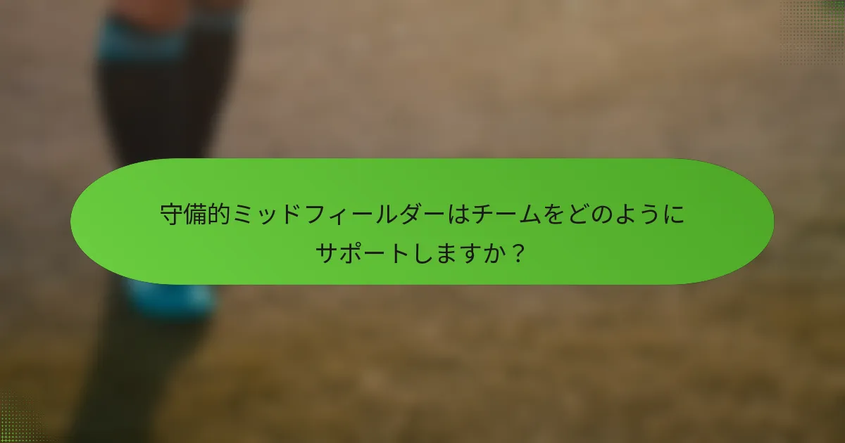 守備的ミッドフィールダーはチームをどのようにサポートしますか？