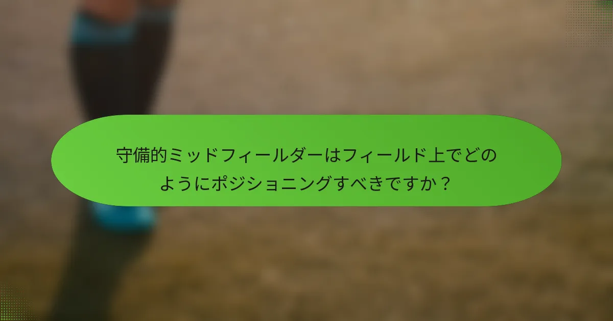 守備的ミッドフィールダーはフィールド上でどのようにポジショニングすべきですか？