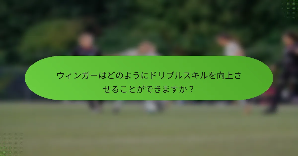 ウィンガーはどのようにドリブルスキルを向上させることができますか？