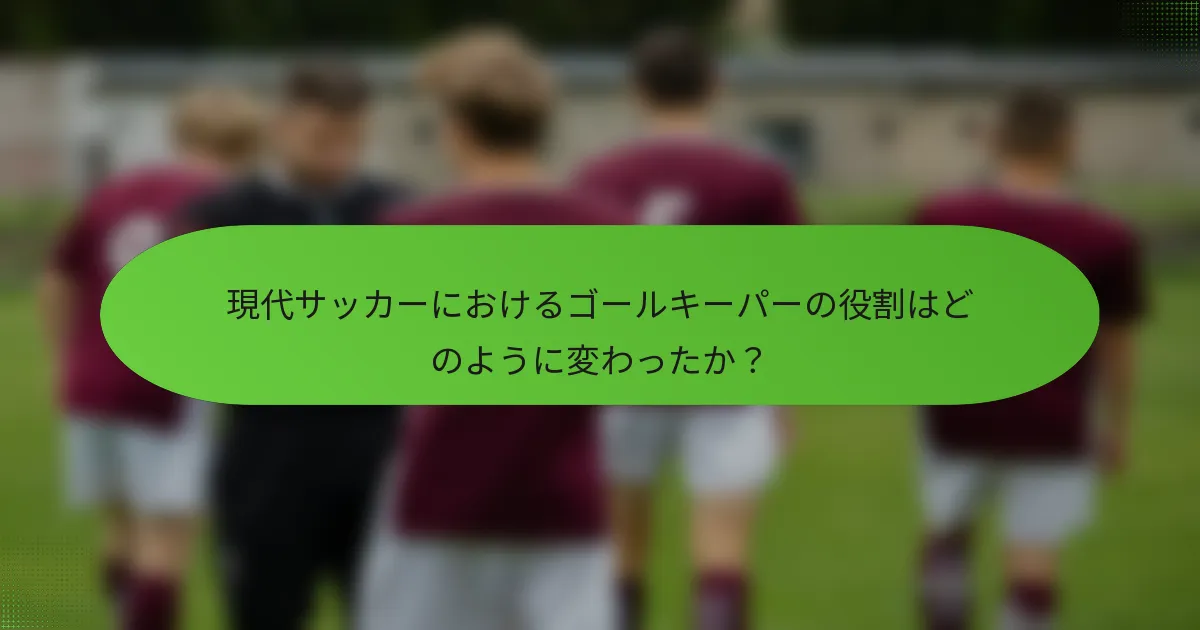 現代サッカーにおけるゴールキーパーの役割はどのように変わったか?