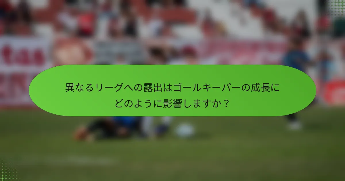 異なるリーグへの露出はゴールキーパーの成長にどのように影響しますか？