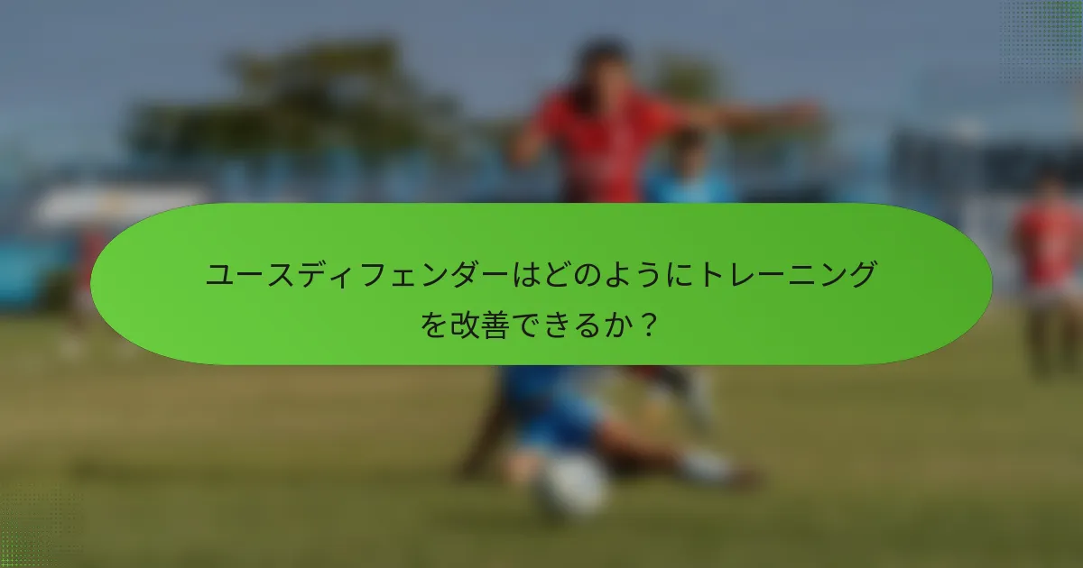 ユースディフェンダーはどのようにトレーニングを改善できるか？