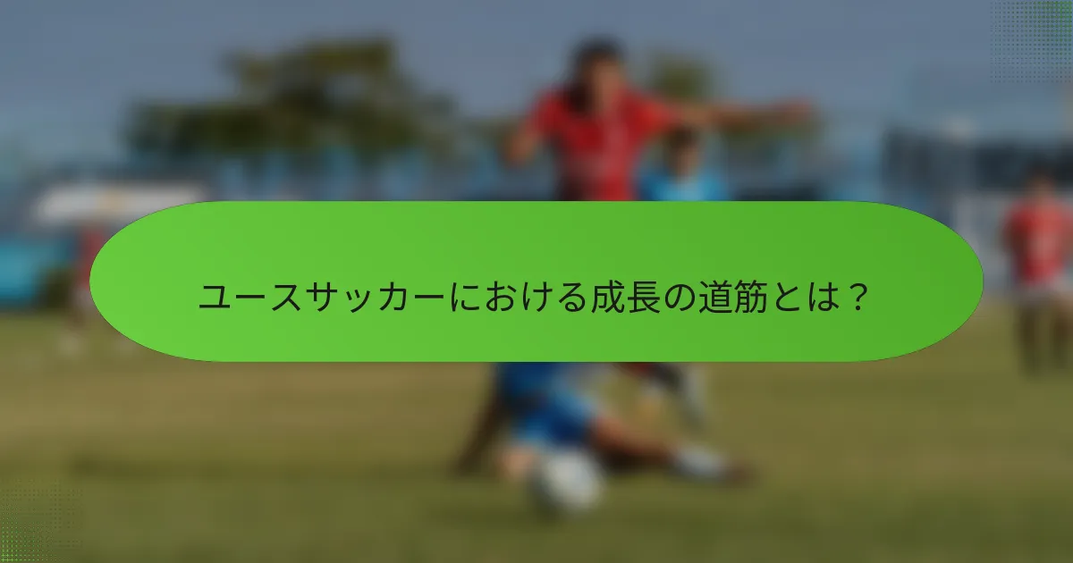 ユースサッカーにおける成長の道筋とは？